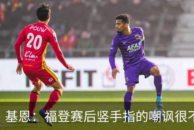 基恩：福登赛后竖手指的嘲讽很不好，但该染红的是B费而不是福登
